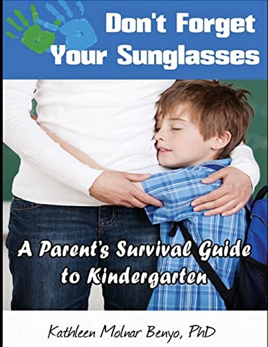 Don't Forget Your Sunglasses: A Parent's Survival Guide To Kindergarten-..