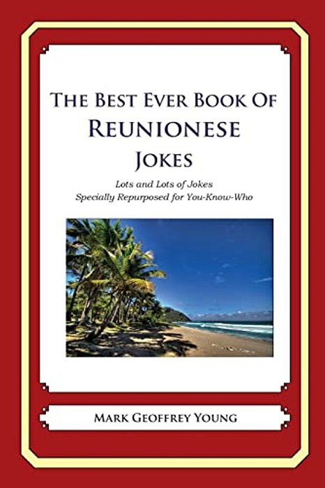 The Best Ever Book Of Reunionese Jokes: Lots And Lots Of Jokes Specially Repurposed For You-Know-who-..