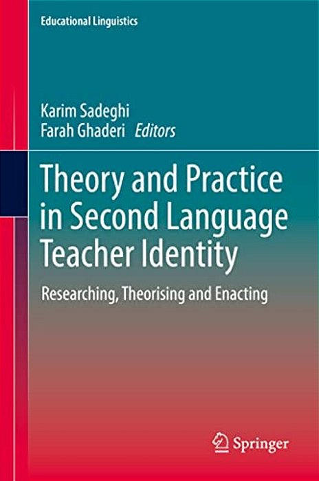 Theory And Practice In Second Language Teacher Identity: Researching, Theorising And Enacting-..