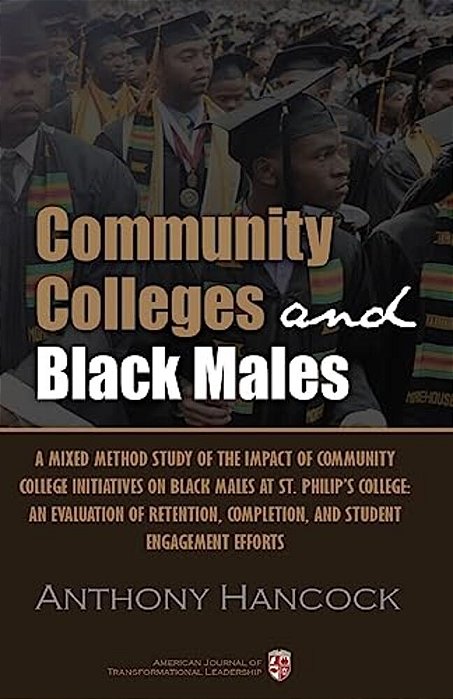 Community Colleges And Black Males: A Mixed Method Study Of The Impact Of Community College Initiatives On Black Males At St. Philip's College: An Eva-..