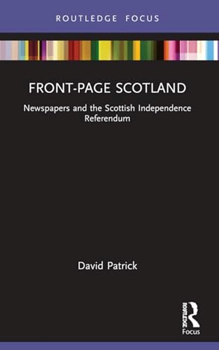 Front-Page Scotland: Newspapers And The Scottish Independence Referendum-..