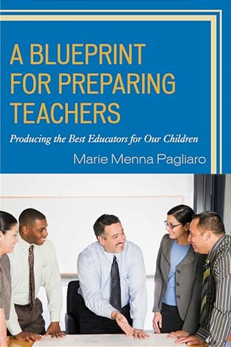 Blueprint For Preparing Teachers: Producing The Best Educators For Our Children-..