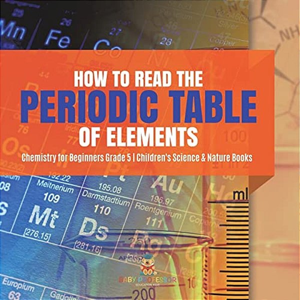How To Read The Periodic Table Of Elements Chemistry For Beginners Grade 5 Children's Science & Nature Books-..