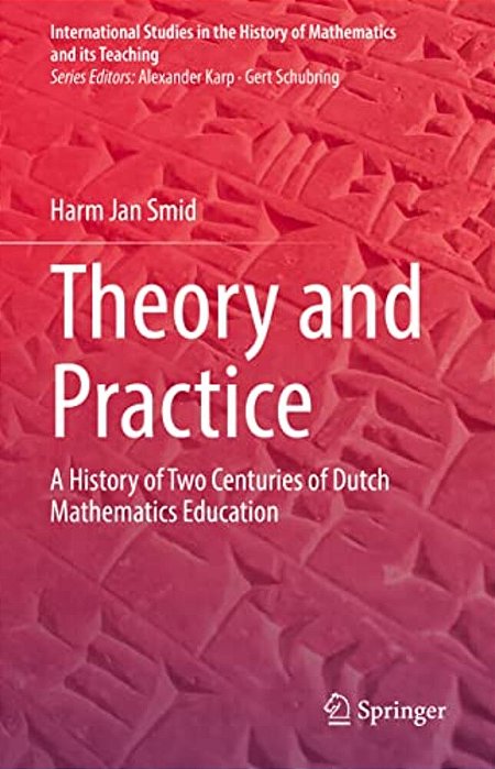Theory And Practice: A History Of Two Centuries Of Dutch Mathematics Education-..