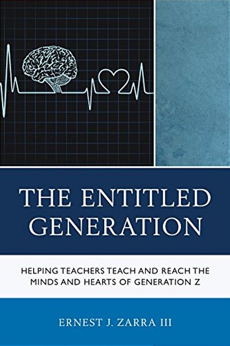 Entitled Generation: Helping Teachers Teach And Reach The Minds And Hearts Of Generation Z-..