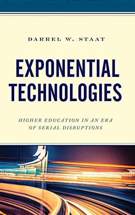 Exponential Technologies: Higher Education In An Era Of Serial Disruptions-..