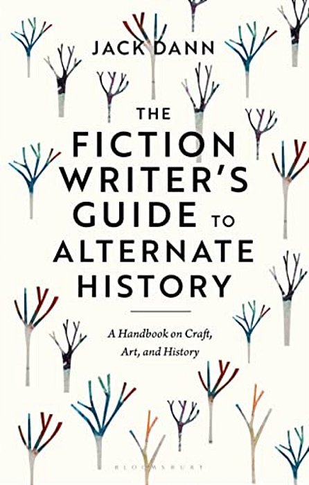 The Fiction Writer's Guide To Alternate History: A Handbook On Craft, Art, And History-..