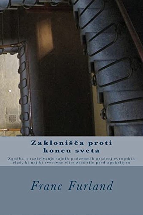 Zaklonisca Proti Koncu Sveta: Zgodba O Razkrivanju Tajnih Podzemnih Gradenj Evropskih Vlad, Ki Naj Bi Svetovne Elite Zascitile Pred Apokalipso-..