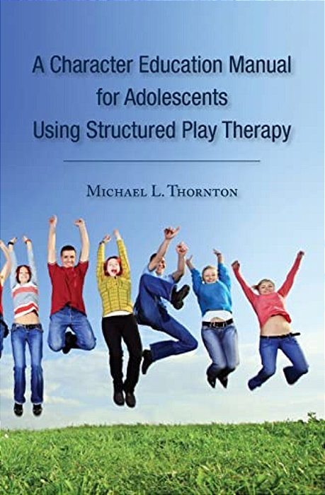 A Character Education Manual For Adolescents Using Structured Play Therapy-..