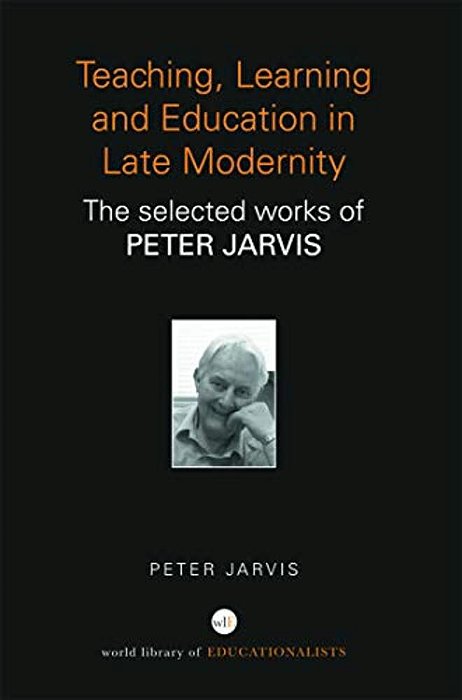 Teaching, Learning And Education In Late Modernity: The Selected Works Of Peter Jarvis-..