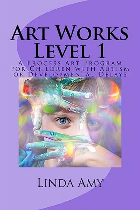 Art Works Level 1: A Process Art Program For Children With Autism Or Developmental Delays-..