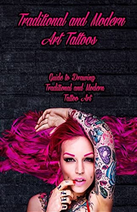 Traditional And Modern Art Tattoos: Guide To Drawing Traditional And Modern Tattoo Art-..