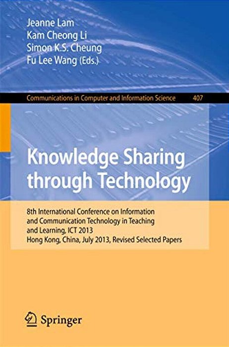 Knowledge Sharing Through Technology: 8Th International Conference On Information And Communication Technology In Teaching And Learning, Ict 2013, Hon-..