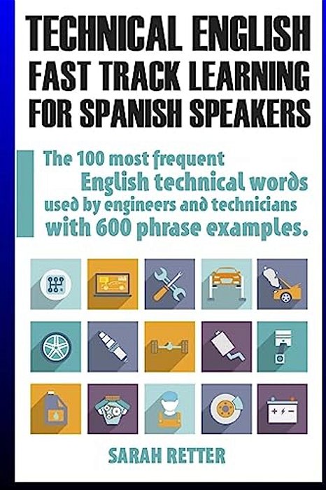 Technical English: Fast Track Learning For Spanish Speakers: The 100 Most Used English Technical Words With 600 Phrase Examples. -..