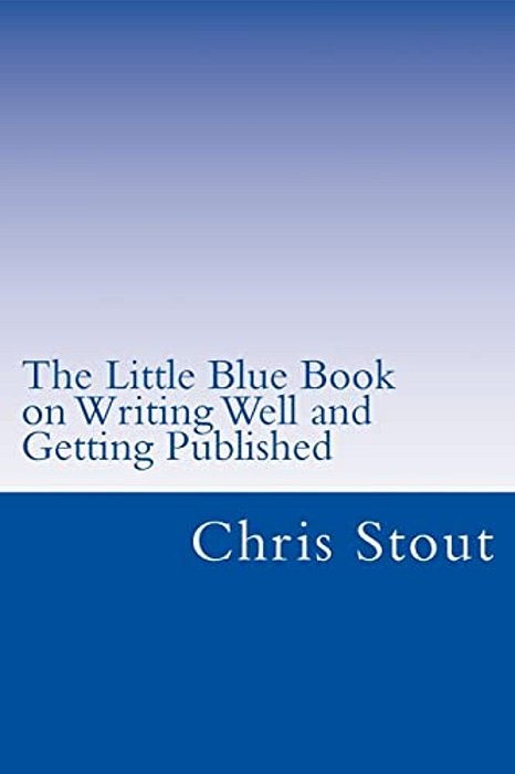 The Little Blue Book On Writing Well And Getting Published: Proven Methods, Tips-..