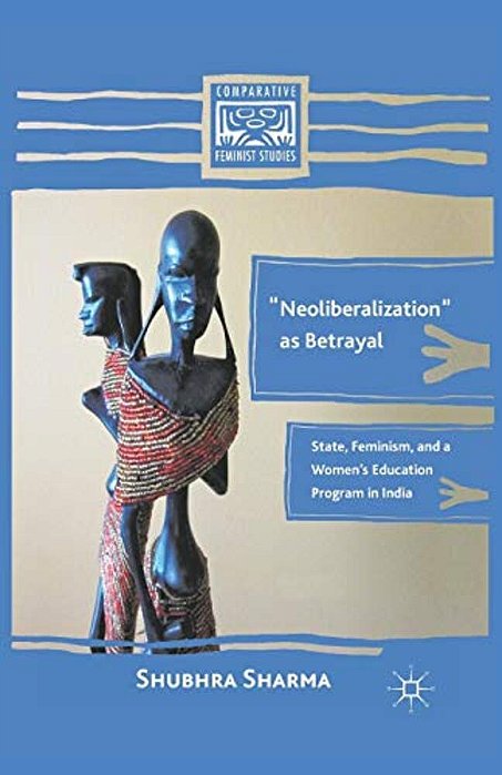 "Neoliberalization" As Betrayal: State, Feminism, And A Women's Education Program In India-..
