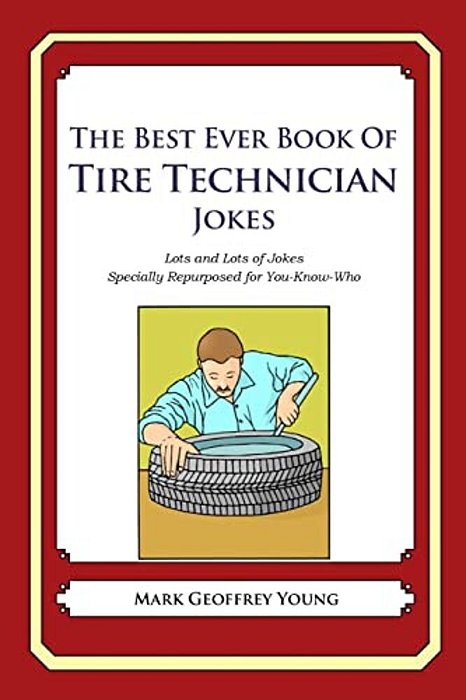 The Best Ever Book Of Tire Technician Jokes: Lots And Lots Of Jokes Specially Repurposed For You-Know-who-..