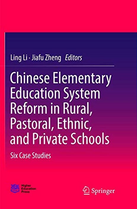 Chinese Elementary Education System Reform In Rural, Pastoral, Ethnic, And Private Schools: Six Case Studies-..