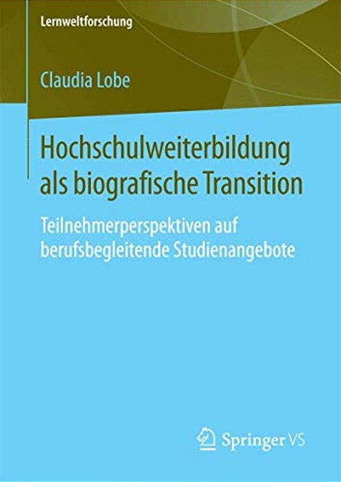 Hochschulweiterbildung Als Biografische Transition: Teilnehmerperspektiven Auf Berufsbegleitende Studienangebote-..