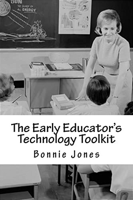 The Early Educator's Technology Toolkit: Basic Technology For The Elementary Classroom-..