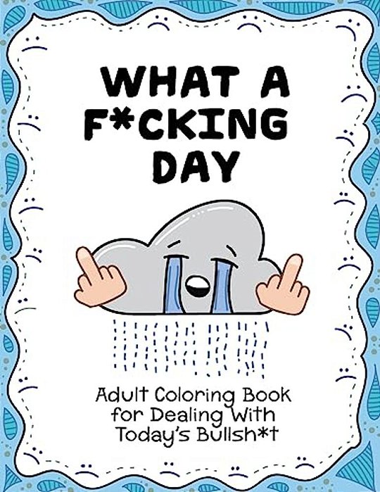 What A F*cking Day: Adult Coloring Book For Dealing With Today's Bullsh*t-..