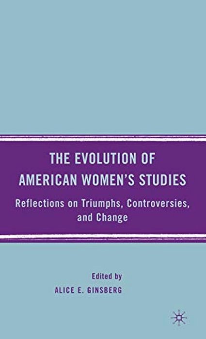 The Evolution Of American Women's Studies: Reflections On Triumphs, Controversies, And Change-..