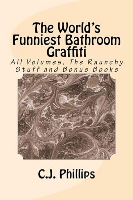 The World's Funniest Bathroom Graffiti: All Volumes, The Raunchy Stuff And Bonus Books-..