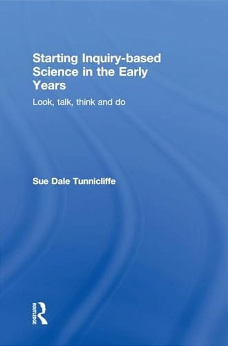Starting Inquiry-Based Science In The Early Years: Look, Talk, Think And Do-..