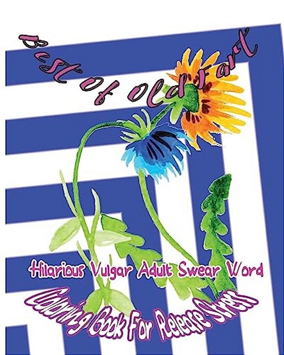Best Of Old Fart: Hilarious Vulgar Adult Swear Word Coloring Book For Release Stress-..