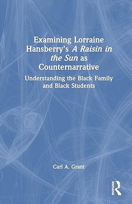 Examining Lorraine Hansberry's A Raisin In The Sun As Counternarrative: Understanding The Black Family And Black Students-..