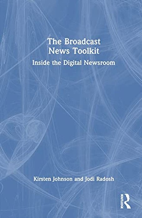 The Broadcast News Toolkit: Inside The Digital Newsroom-..
