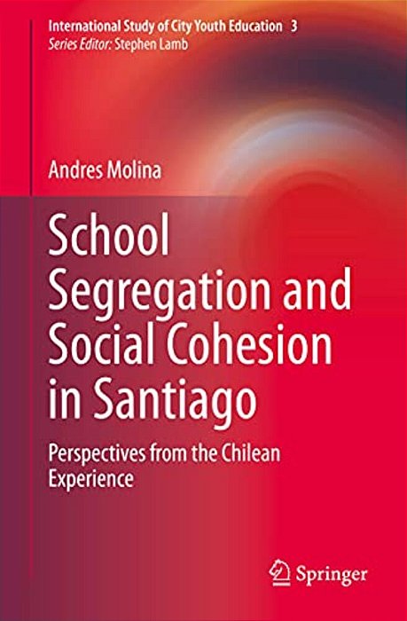 School Segregation And Social Cohesion In Santiago: Perspectives From The Chilean Experience-..