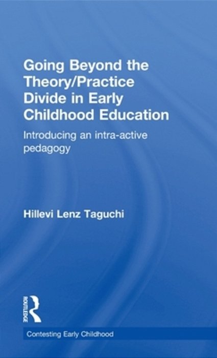 Going Beyond The Theory/Practice Divide In Early Childhood Education: Introducing An Intra-Active Pedagogy-..