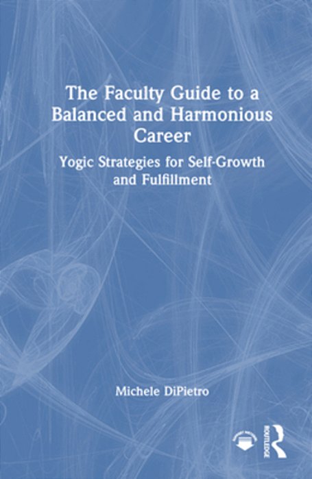 The Faculty Guide To A Balanced And Harmonious Career: Yogic Strategies For Self-Growth And Fulfillment-..
