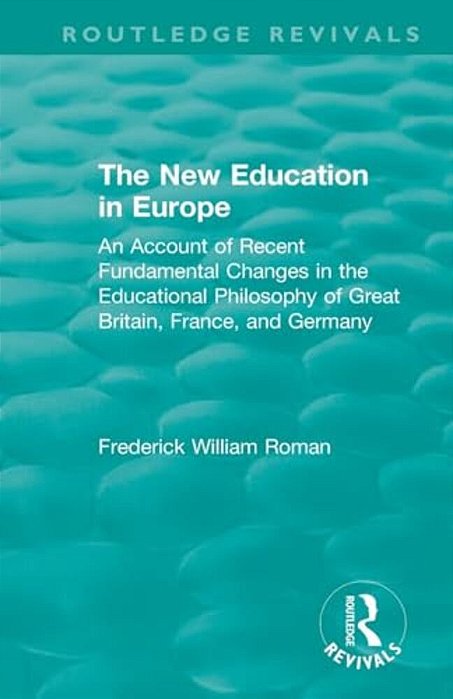 The New Education In Europe: An Account Of Recent Fundamental Changes In The Educational Philosophy Of Great Britain, France, And Germany-..