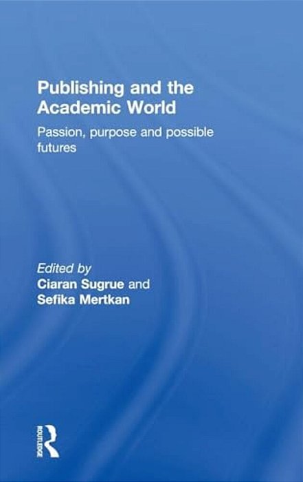 Publishing And The Academic World: Passion, Purpose And Possible Futures-..