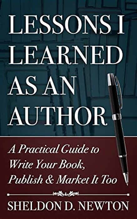 Lessons I Learned As An Author: How To Write Your Book, Publish & Market It Too-..