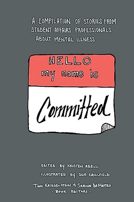 Hello My Name Is Committed: A Compilation Of Stories From Student Affairs Professionals About Mental Illness-..