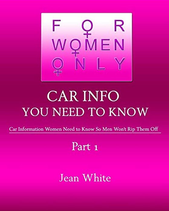 For Women Only-Car Info You Need To Know: Car Information Women Need To Know So Men Won't Rip Them Off-..