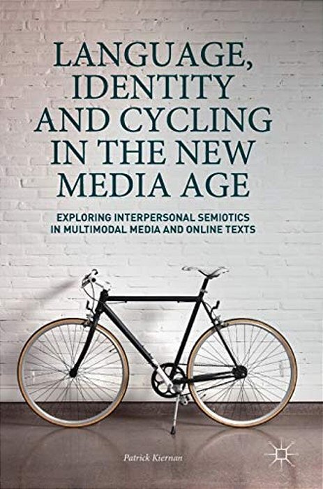 Language, Identity And Cycling In The New Media Age: Exploring Interpersonal Semiotics In Multimodal Media And Online Texts-..