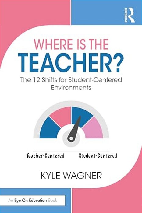 Where Is The Teacher?: The 12 Shifts For Student-Centered Environments-..