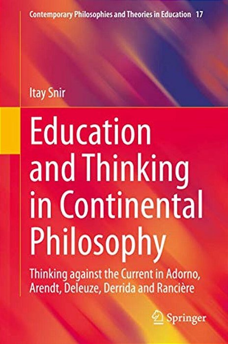 Education And Thinking In Continental Philosophy: Thinking Against The Current In Adorno, Arendt, Deleuze, Derrida And Rancière-..