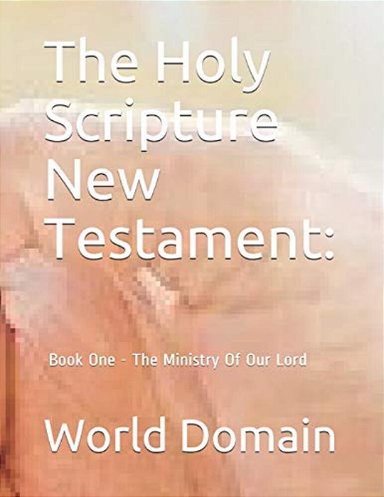 The Holy Scripture New Testament: Book One - The Ministry Of Our Lord-..