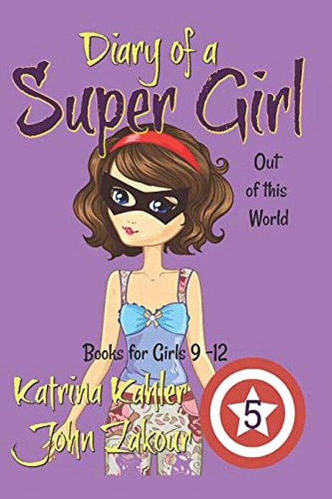 Diary Of A Super Girl - Book 5: Out Of This World: Books For Girls 9 -12-..