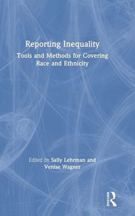 Reporting Inequality: Tools And Methods For Covering Race And Ethnicity-..