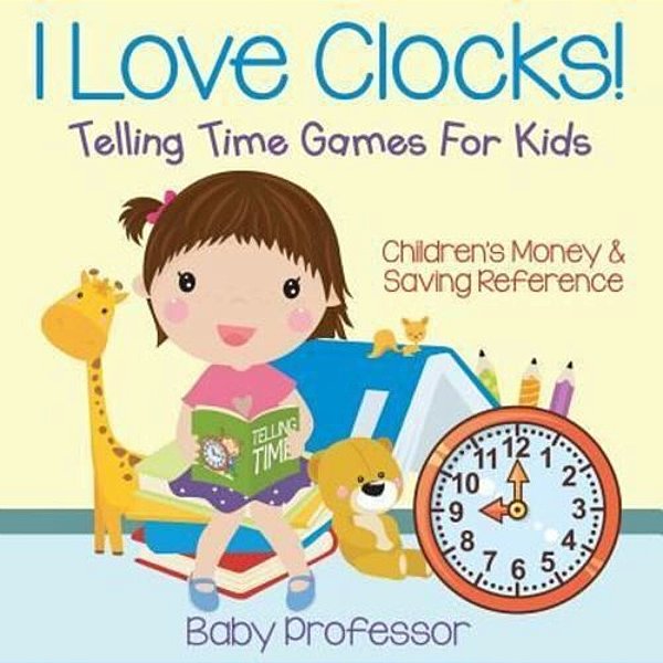 I Love Clocks! - Telling Time Games For Kids: Children's Money & Saving Reference-..