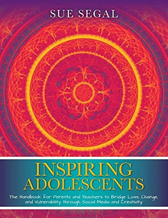Inspiring Adolescents: The Handbook For Parents And Teachers To Bridge Loss, Change, And Vulnerability Through Social Media And Creativity-..