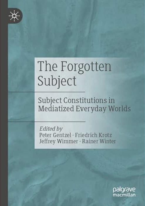 The Forgotten Subject: Subject Constitutions In Mediatized Everyday Worlds-..