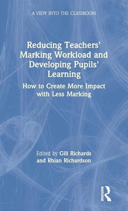 Reducing Teachers' Marking Workload And Developing Pupils' Learning: How To Create More Impact With Less Marking-..