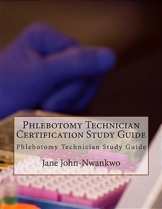 Phlebotomy Technician Certification Study Guide: Phlebotomy Technician Study Guide-..